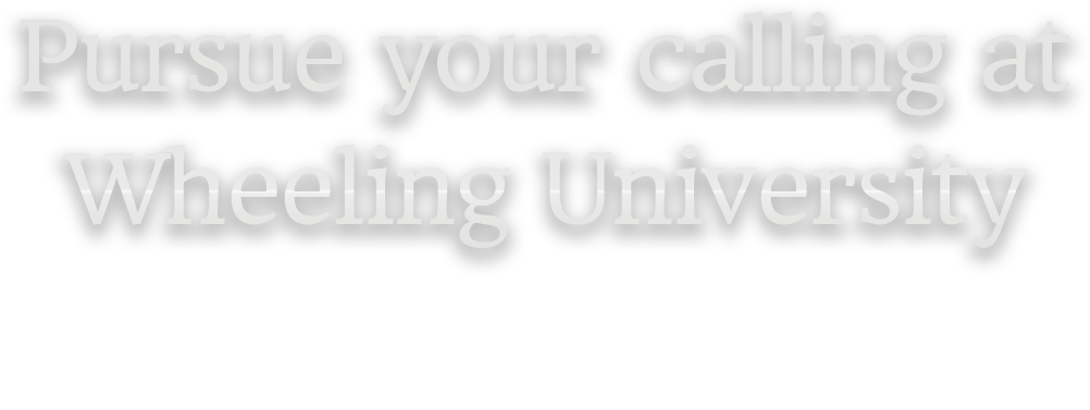 Pursue your calling at Wheeling University. Excellence  in education and an unwavering commitment to student success.