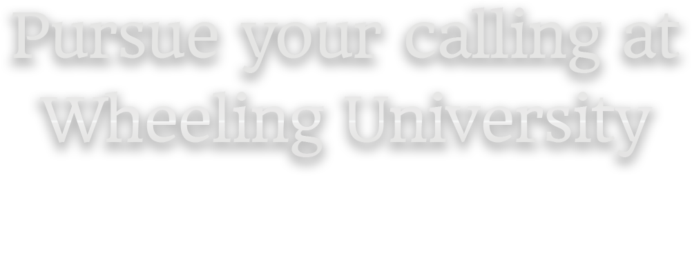 Pursue your calling at Wheeling University. Excellence in education and an unwavering commitment to student success.